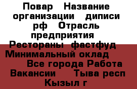 Повар › Название организации ­ диписи.рф › Отрасль предприятия ­ Рестораны, фастфуд › Минимальный оклад ­ 10 000 - Все города Работа » Вакансии   . Тыва респ.,Кызыл г.